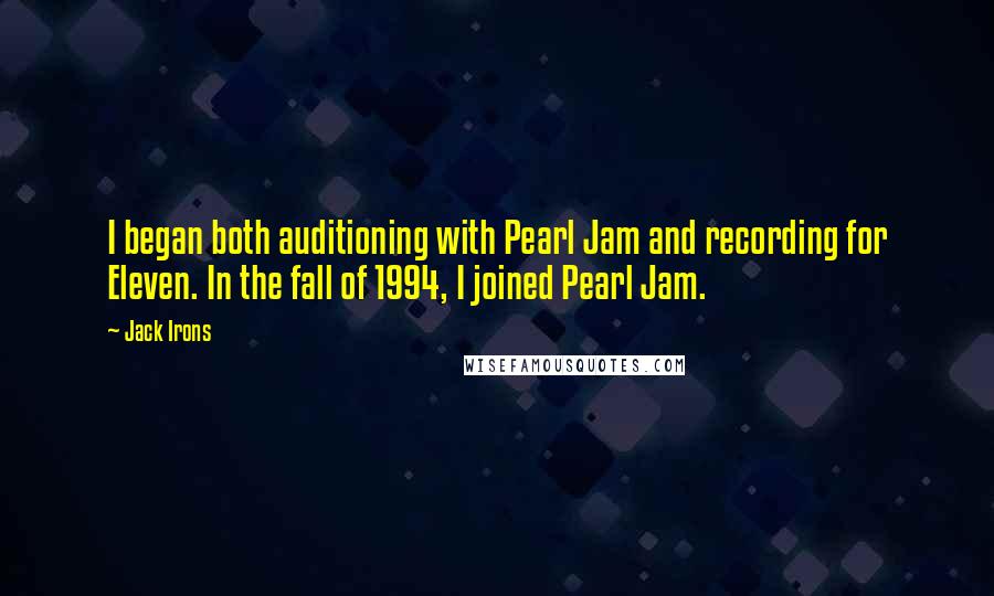 Jack Irons Quotes: I began both auditioning with Pearl Jam and recording for Eleven. In the fall of 1994, I joined Pearl Jam.