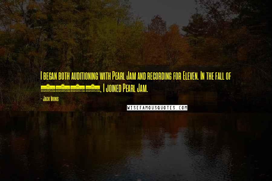 Jack Irons Quotes: I began both auditioning with Pearl Jam and recording for Eleven. In the fall of 1994, I joined Pearl Jam.