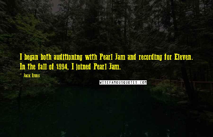 Jack Irons Quotes: I began both auditioning with Pearl Jam and recording for Eleven. In the fall of 1994, I joined Pearl Jam.