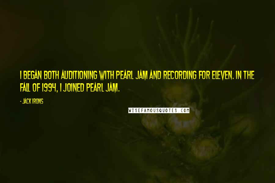 Jack Irons Quotes: I began both auditioning with Pearl Jam and recording for Eleven. In the fall of 1994, I joined Pearl Jam.