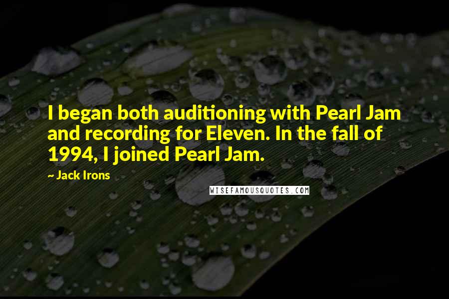 Jack Irons Quotes: I began both auditioning with Pearl Jam and recording for Eleven. In the fall of 1994, I joined Pearl Jam.