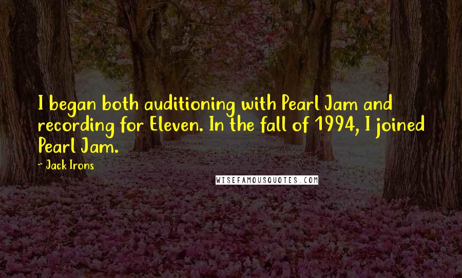 Jack Irons Quotes: I began both auditioning with Pearl Jam and recording for Eleven. In the fall of 1994, I joined Pearl Jam.