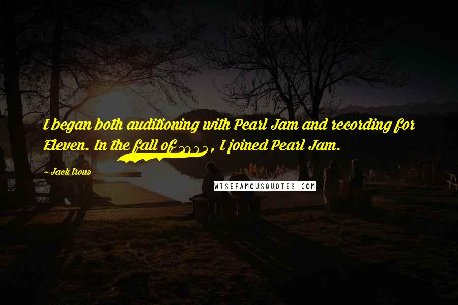 Jack Irons Quotes: I began both auditioning with Pearl Jam and recording for Eleven. In the fall of 1994, I joined Pearl Jam.