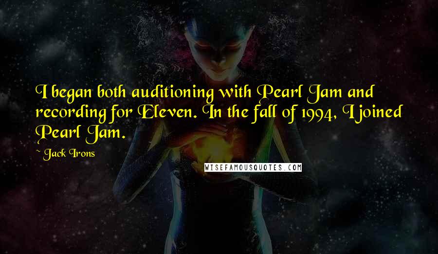 Jack Irons Quotes: I began both auditioning with Pearl Jam and recording for Eleven. In the fall of 1994, I joined Pearl Jam.