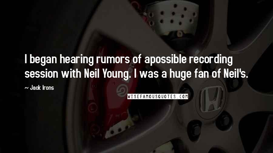 Jack Irons Quotes: I began hearing rumors of apossible recording session with Neil Young. I was a huge fan of Neil's.