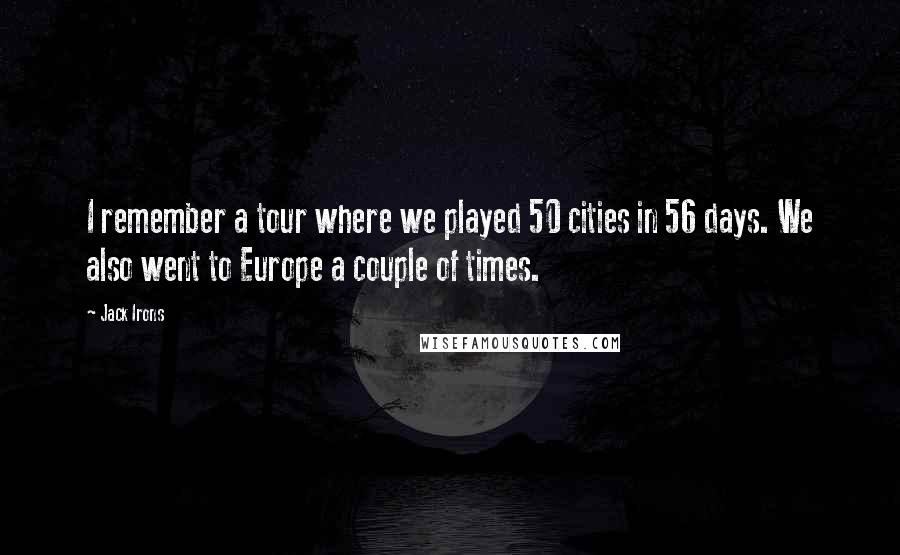 Jack Irons Quotes: I remember a tour where we played 50 cities in 56 days. We also went to Europe a couple of times.