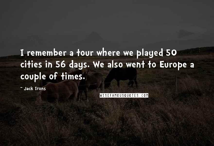 Jack Irons Quotes: I remember a tour where we played 50 cities in 56 days. We also went to Europe a couple of times.