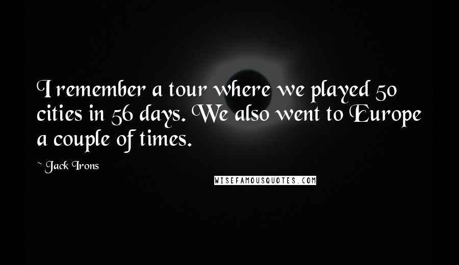 Jack Irons Quotes: I remember a tour where we played 50 cities in 56 days. We also went to Europe a couple of times.