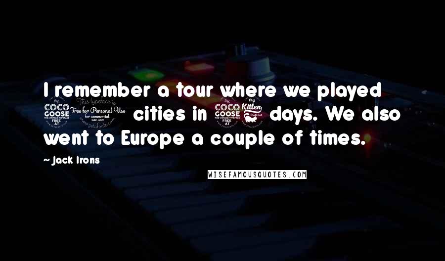 Jack Irons Quotes: I remember a tour where we played 50 cities in 56 days. We also went to Europe a couple of times.