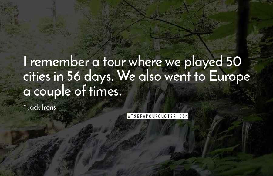 Jack Irons Quotes: I remember a tour where we played 50 cities in 56 days. We also went to Europe a couple of times.