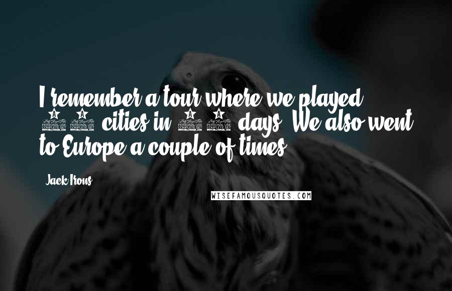 Jack Irons Quotes: I remember a tour where we played 50 cities in 56 days. We also went to Europe a couple of times.