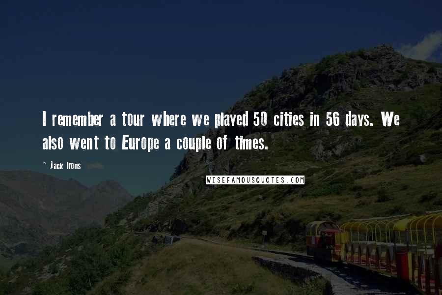 Jack Irons Quotes: I remember a tour where we played 50 cities in 56 days. We also went to Europe a couple of times.