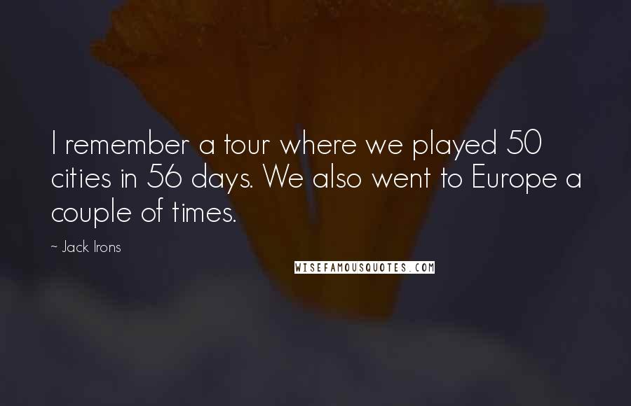 Jack Irons Quotes: I remember a tour where we played 50 cities in 56 days. We also went to Europe a couple of times.