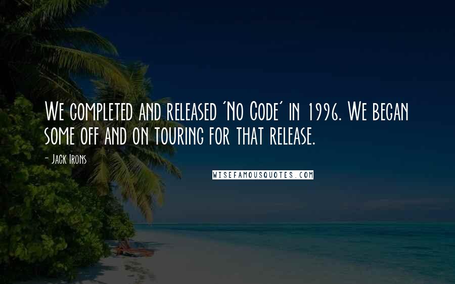 Jack Irons Quotes: We completed and released 'No Code' in 1996. We began some off and on touring for that release.