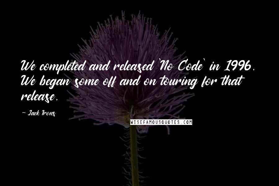 Jack Irons Quotes: We completed and released 'No Code' in 1996. We began some off and on touring for that release.