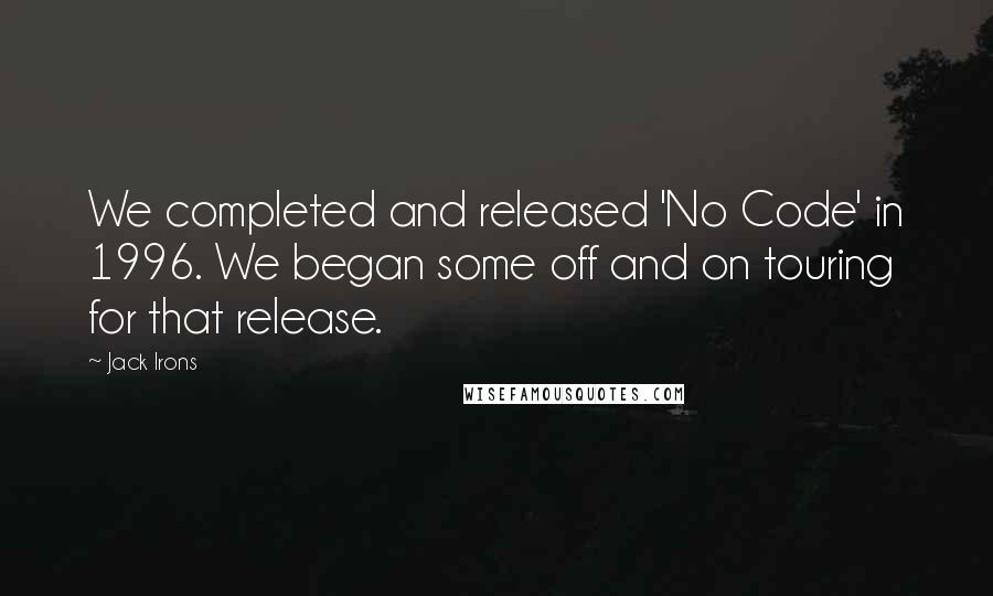 Jack Irons Quotes: We completed and released 'No Code' in 1996. We began some off and on touring for that release.