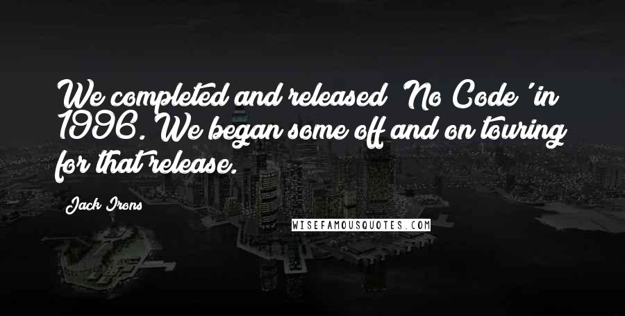 Jack Irons Quotes: We completed and released 'No Code' in 1996. We began some off and on touring for that release.