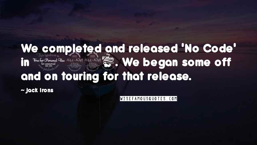 Jack Irons Quotes: We completed and released 'No Code' in 1996. We began some off and on touring for that release.