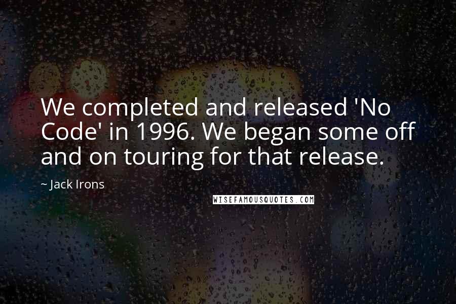 Jack Irons Quotes: We completed and released 'No Code' in 1996. We began some off and on touring for that release.