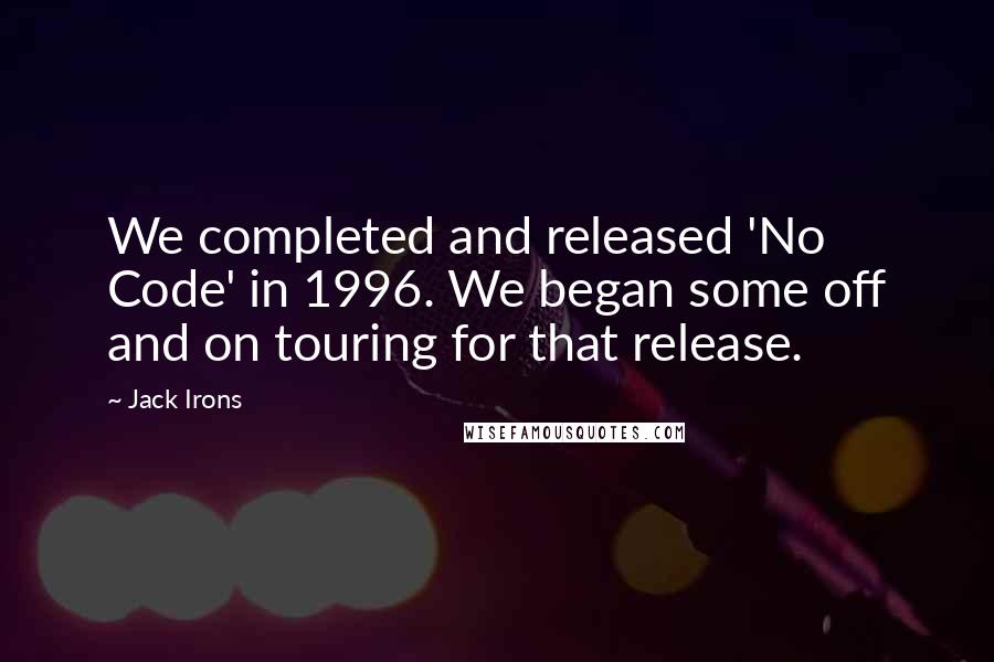 Jack Irons Quotes: We completed and released 'No Code' in 1996. We began some off and on touring for that release.