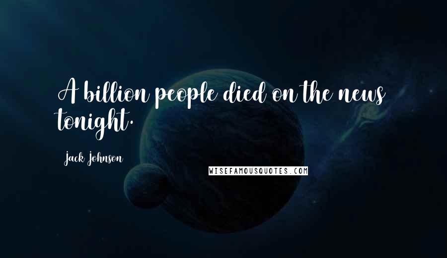 Jack Johnson Quotes: A billion people died on the news tonight.