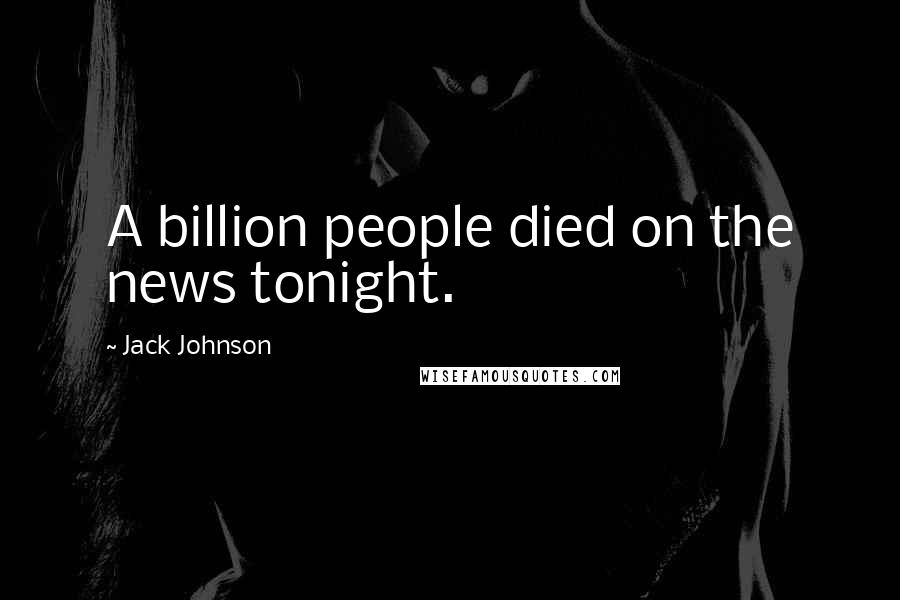 Jack Johnson Quotes: A billion people died on the news tonight.