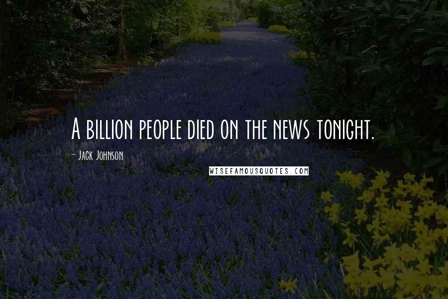 Jack Johnson Quotes: A billion people died on the news tonight.