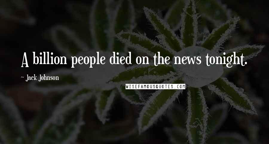 Jack Johnson Quotes: A billion people died on the news tonight.