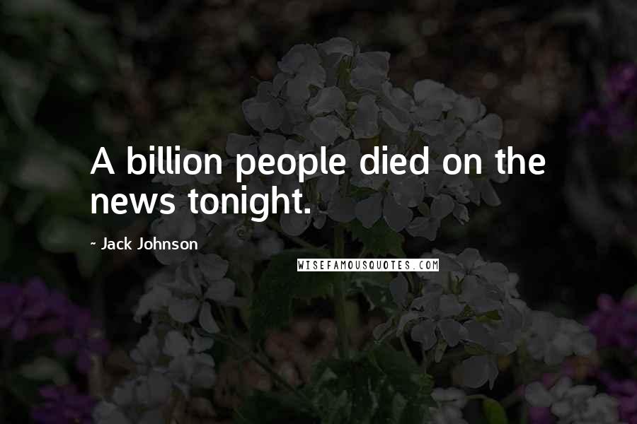 Jack Johnson Quotes: A billion people died on the news tonight.