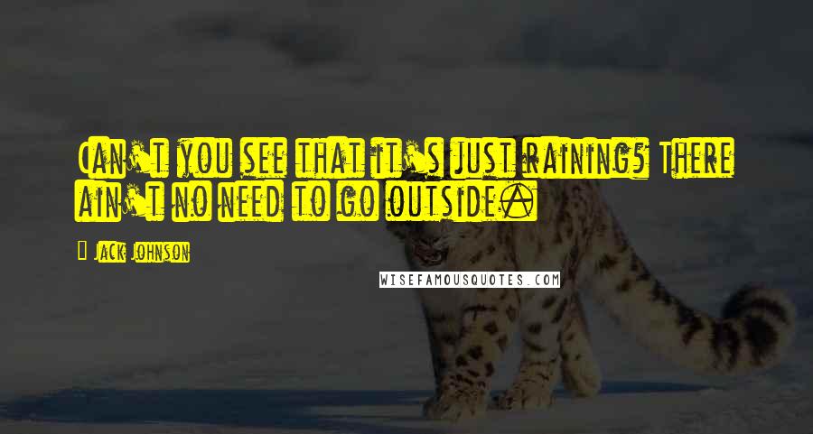 Jack Johnson Quotes: Can't you see that it's just raining? There ain't no need to go outside.