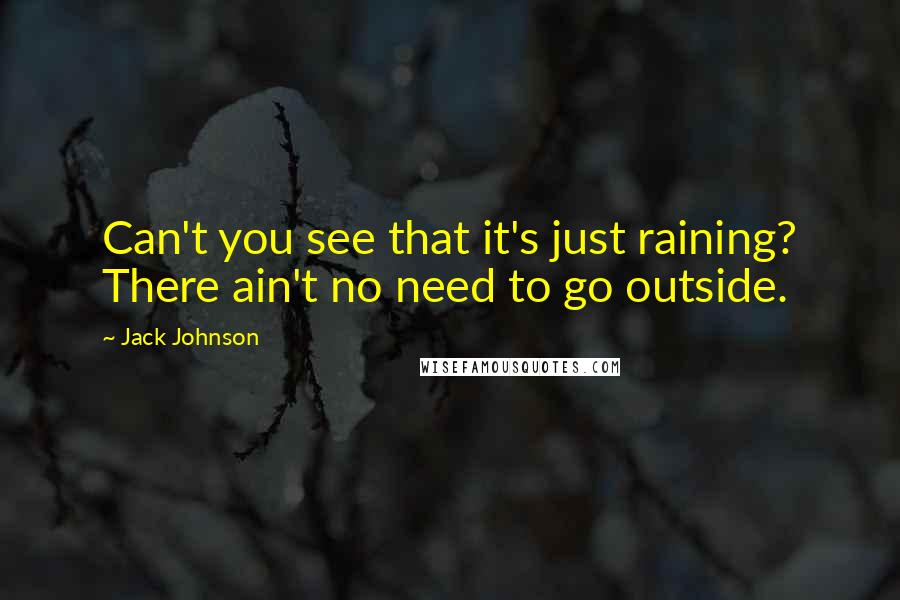 Jack Johnson Quotes: Can't you see that it's just raining? There ain't no need to go outside.