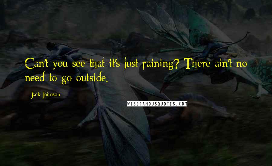 Jack Johnson Quotes: Can't you see that it's just raining? There ain't no need to go outside.