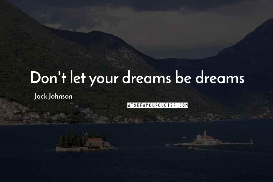 Jack Johnson Quotes: Don't let your dreams be dreams