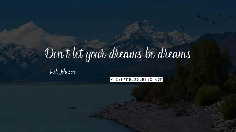 Jack Johnson Quotes: Don't let your dreams be dreams