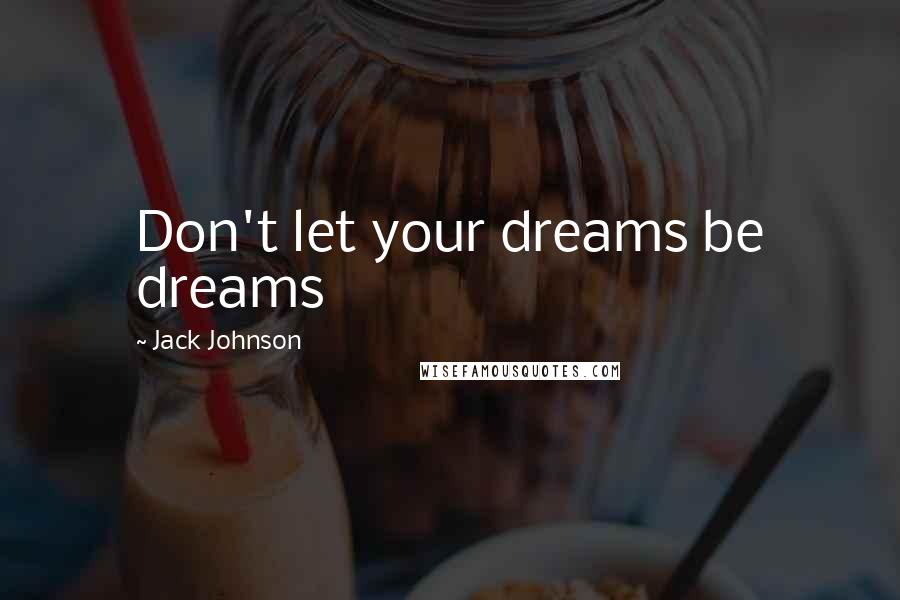 Jack Johnson Quotes: Don't let your dreams be dreams