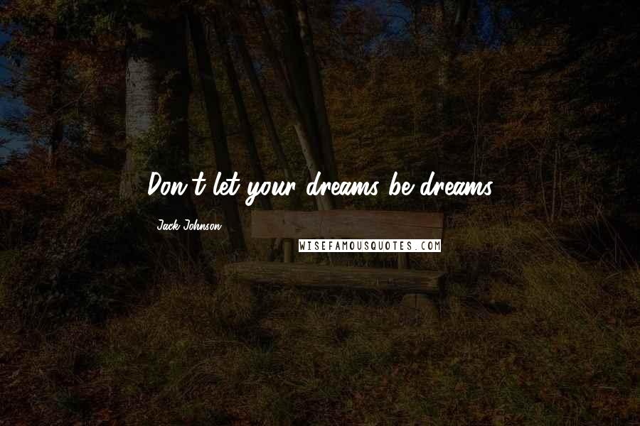 Jack Johnson Quotes: Don't let your dreams be dreams