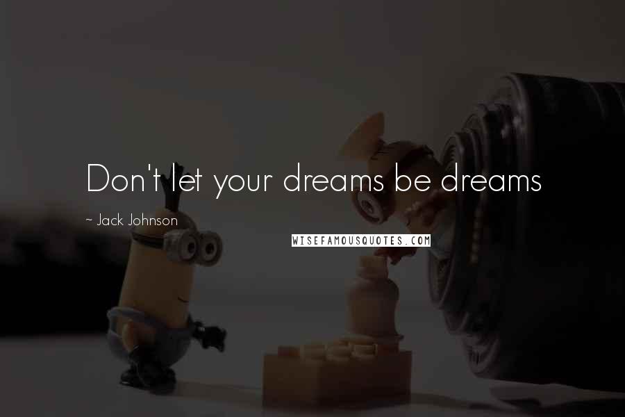 Jack Johnson Quotes: Don't let your dreams be dreams