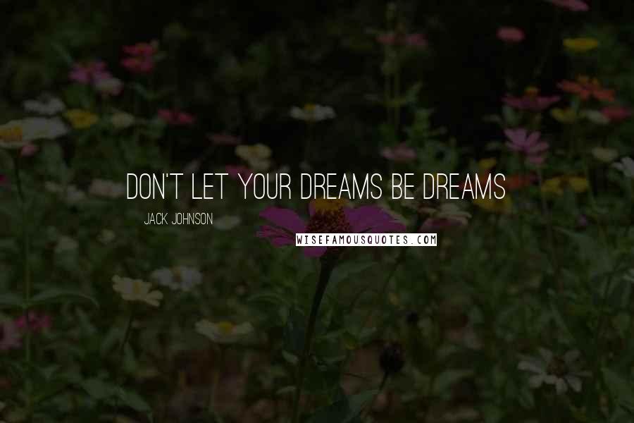Jack Johnson Quotes: Don't let your dreams be dreams