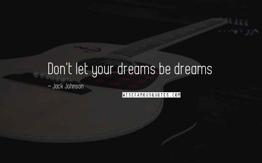Jack Johnson Quotes: Don't let your dreams be dreams