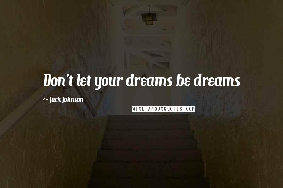 Jack Johnson Quotes: Don't let your dreams be dreams