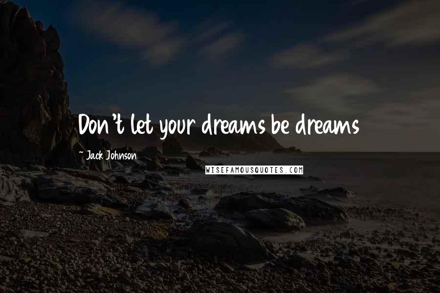 Jack Johnson Quotes: Don't let your dreams be dreams