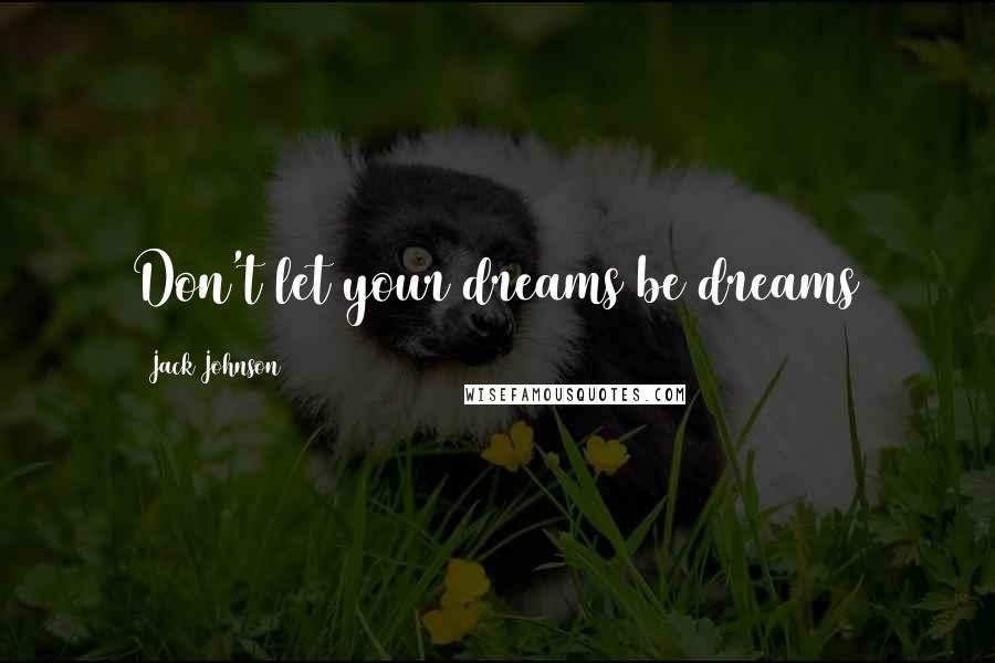 Jack Johnson Quotes: Don't let your dreams be dreams