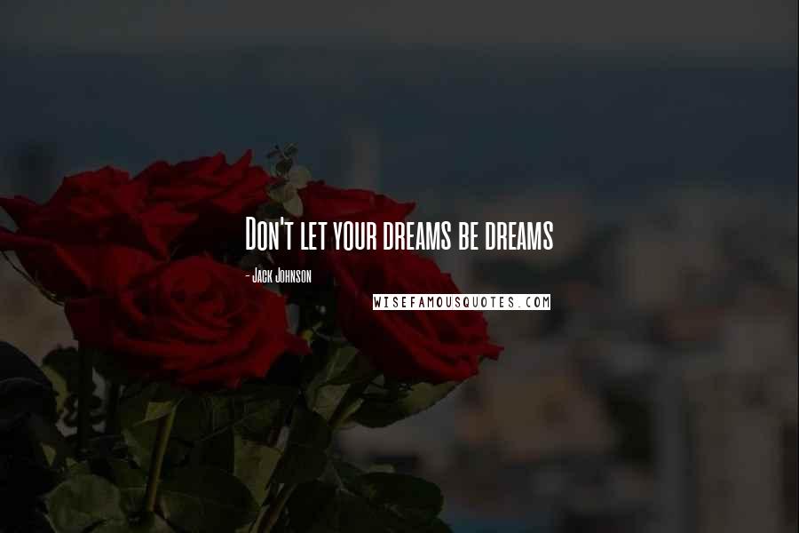 Jack Johnson Quotes: Don't let your dreams be dreams