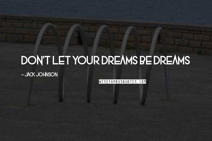 Jack Johnson Quotes: Don't let your dreams be dreams