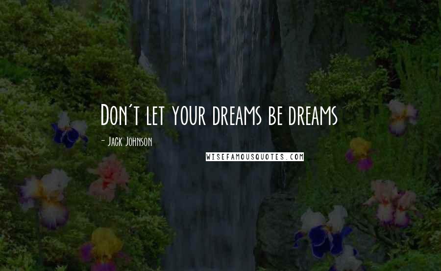 Jack Johnson Quotes: Don't let your dreams be dreams