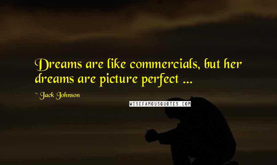 Jack Johnson Quotes: Dreams are like commercials, but her dreams are picture perfect ...