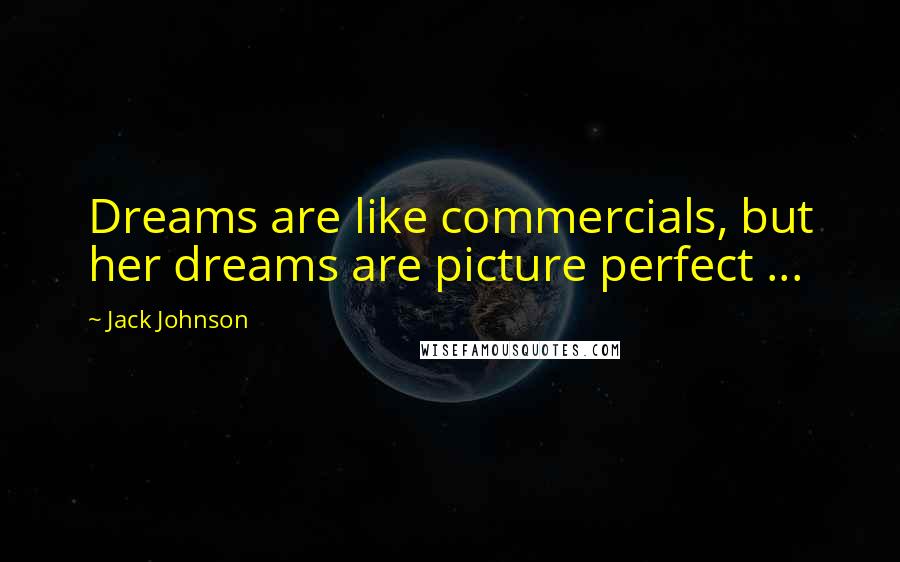 Jack Johnson Quotes: Dreams are like commercials, but her dreams are picture perfect ...