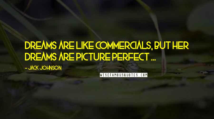 Jack Johnson Quotes: Dreams are like commercials, but her dreams are picture perfect ...