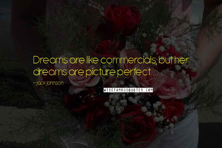 Jack Johnson Quotes: Dreams are like commercials, but her dreams are picture perfect ...