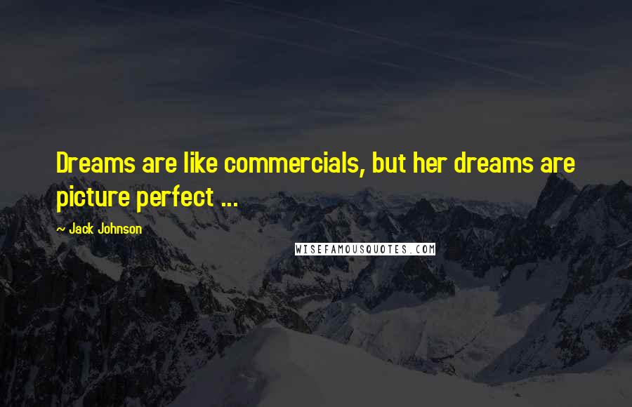 Jack Johnson Quotes: Dreams are like commercials, but her dreams are picture perfect ...